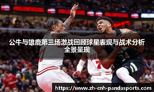 公牛与雄鹿第三场激战回顾球星表现与战术分析全景呈现